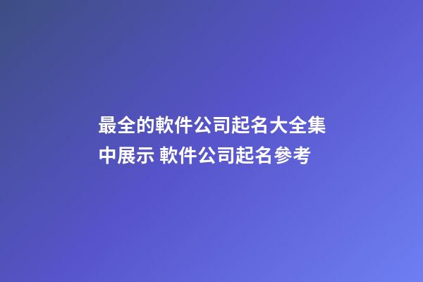 最全的軟件公司起名大全集中展示 軟件公司起名參考-第1張-公司起名-玄機派